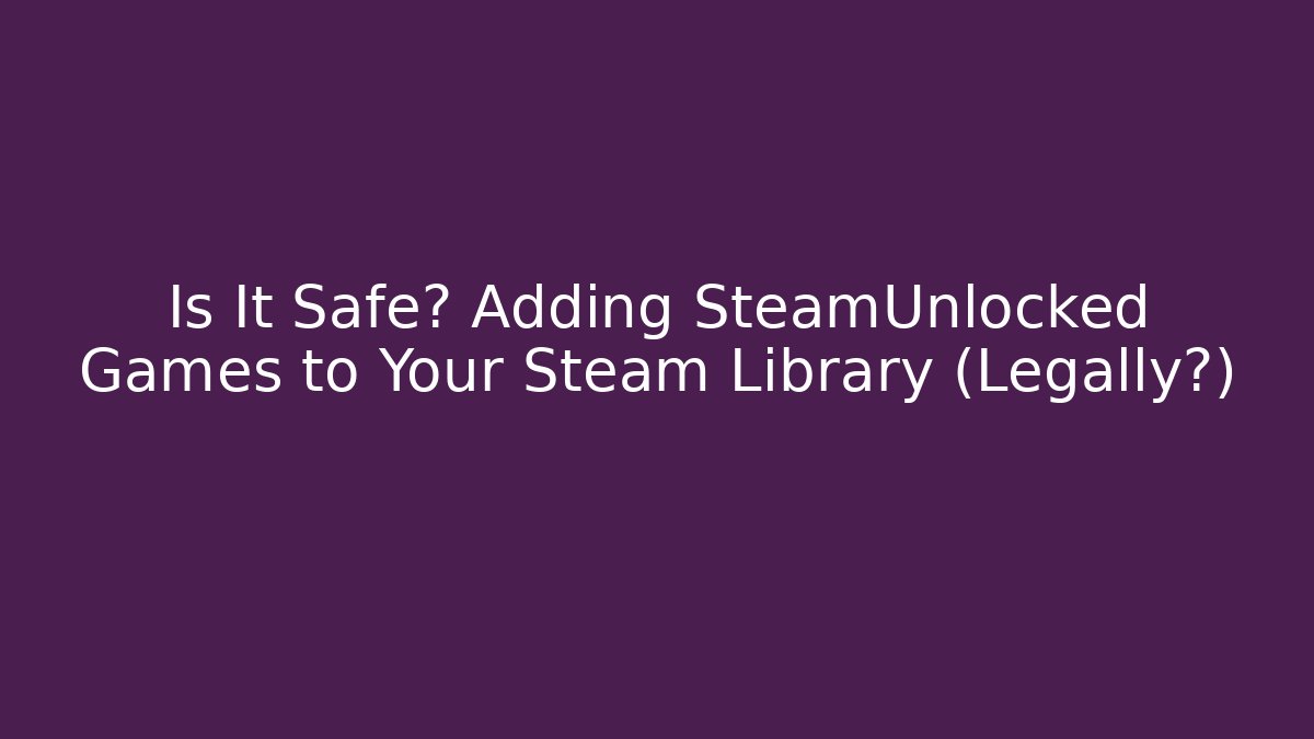 Is It Safe? Adding SteamUnlocked Games to Your Steam Library (Legally?)