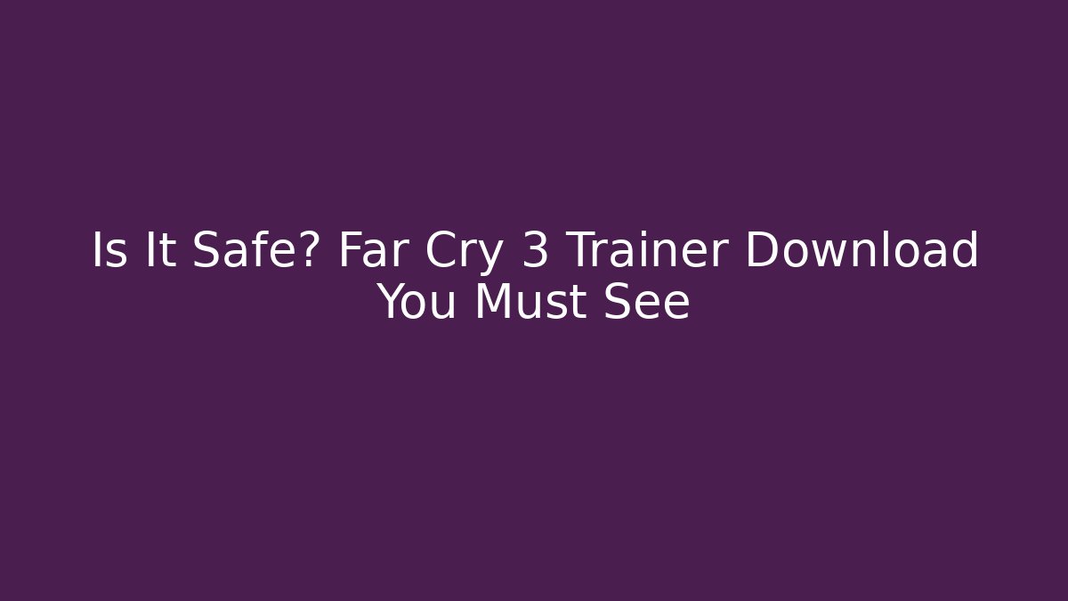 Is It Safe? Far Cry 3 Trainer Download You Must See