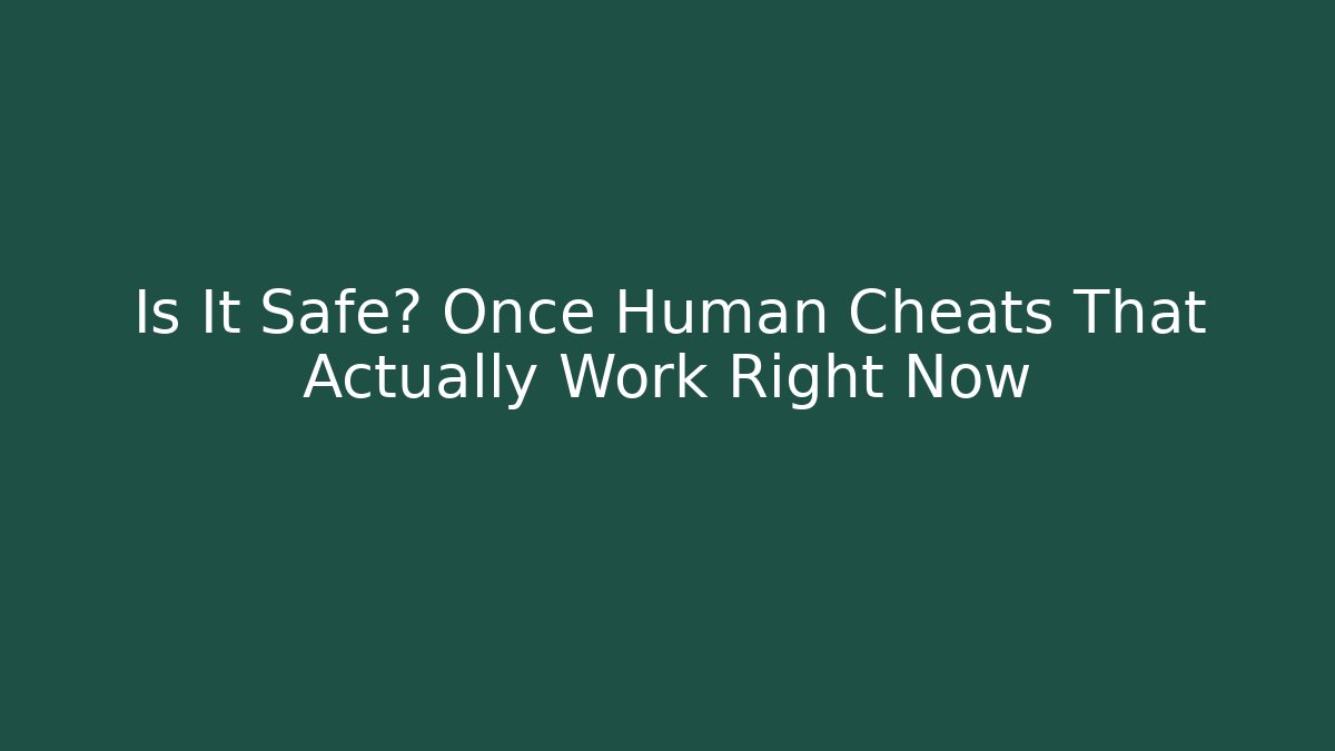 Is It Safe? Once Human Cheats That Actually Work Right Now
