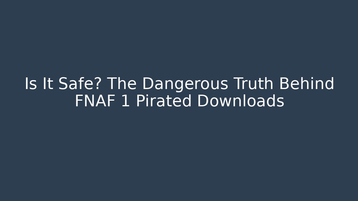 Is It Safe? The Dangerous Truth Behind FNAF 1 Pirated Downloads