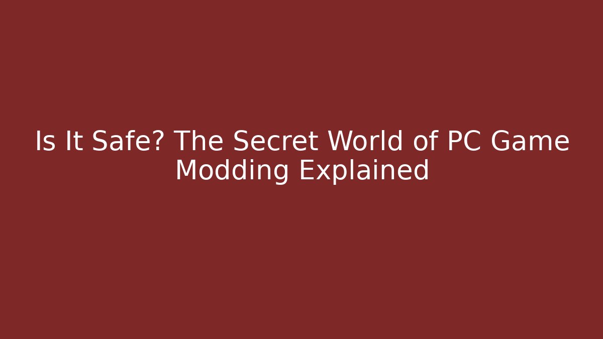 Is It Safe? The Secret World of PC Game Modding Explained