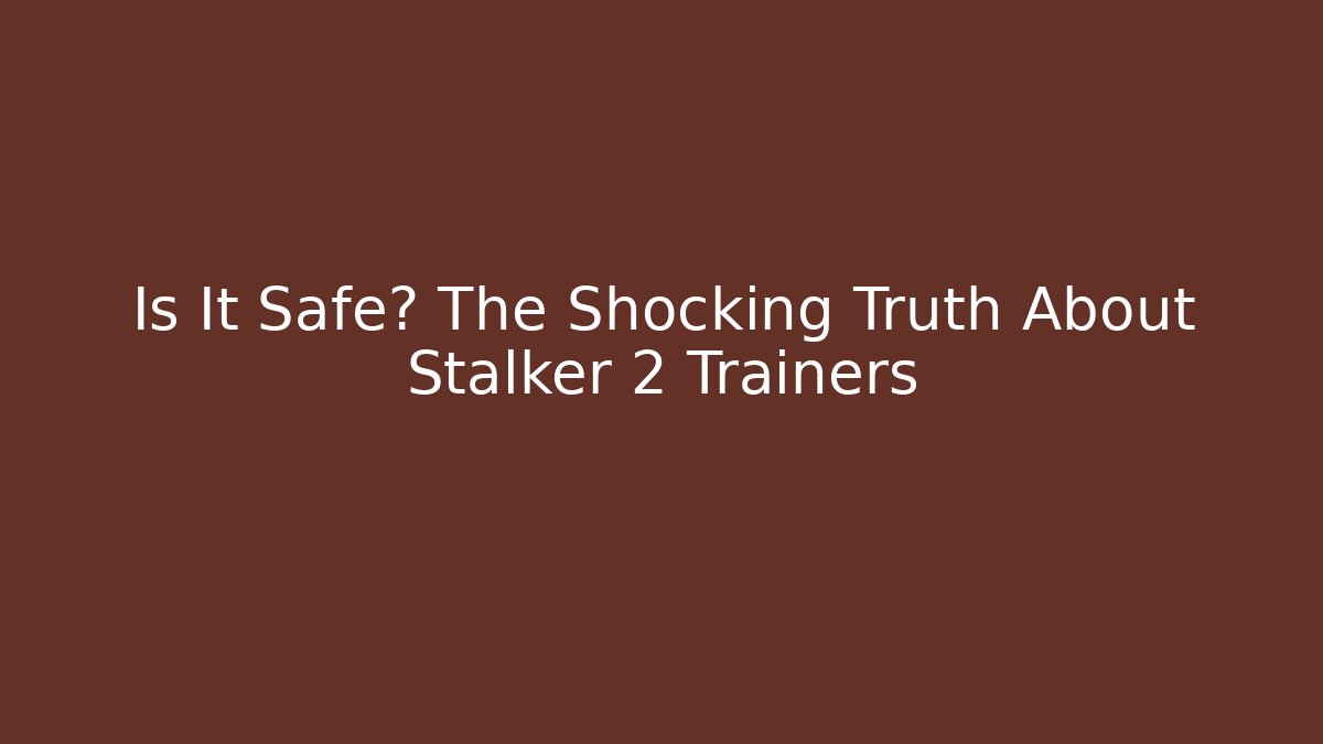 Is It Safe? The Shocking Truth About Stalker 2 Trainers
