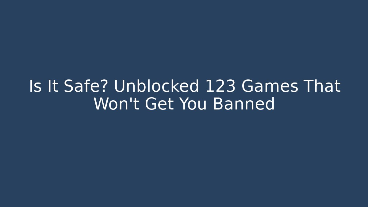 Is It Safe? Unblocked 123 Games That Won't Get You Banned