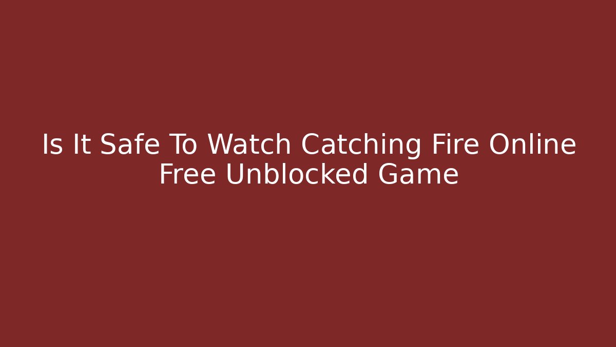 Is It Safe To Watch Catching Fire Online Free Unblocked Game