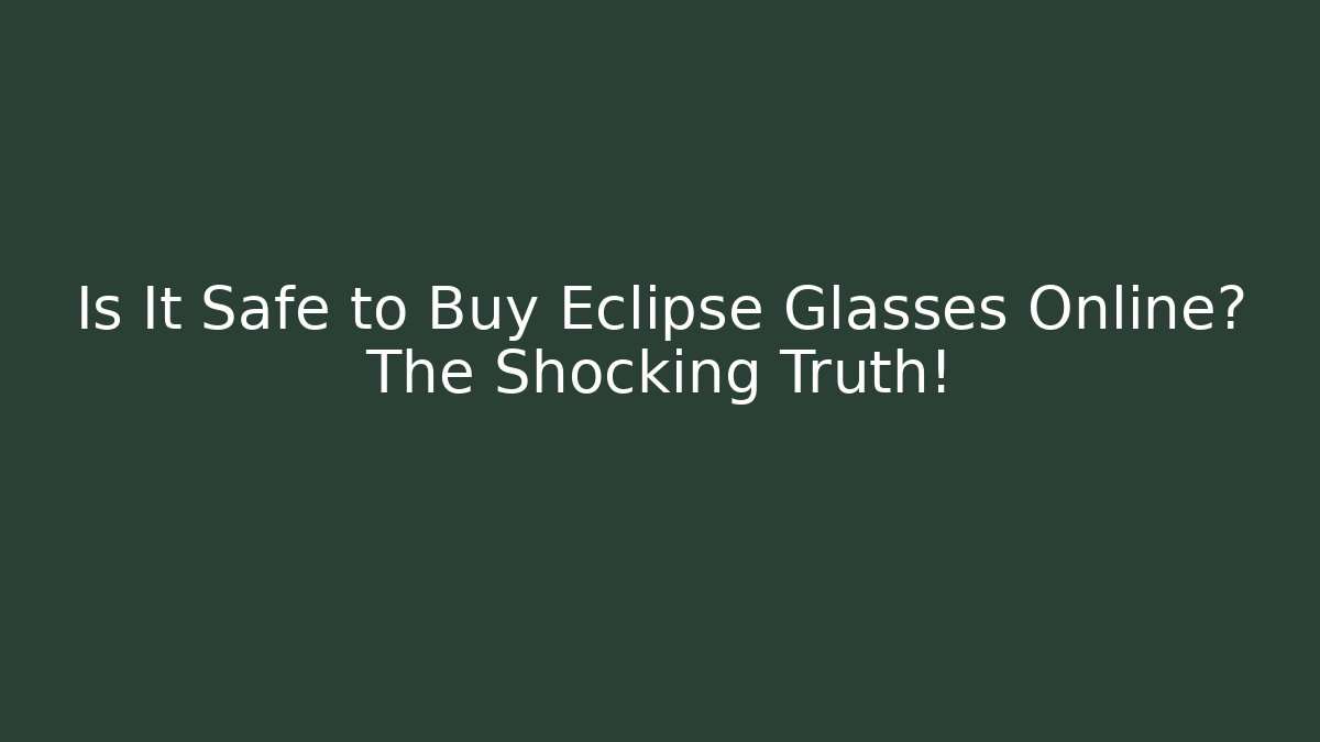 Is It Safe to Buy Eclipse Glasses Online? The Shocking Truth!