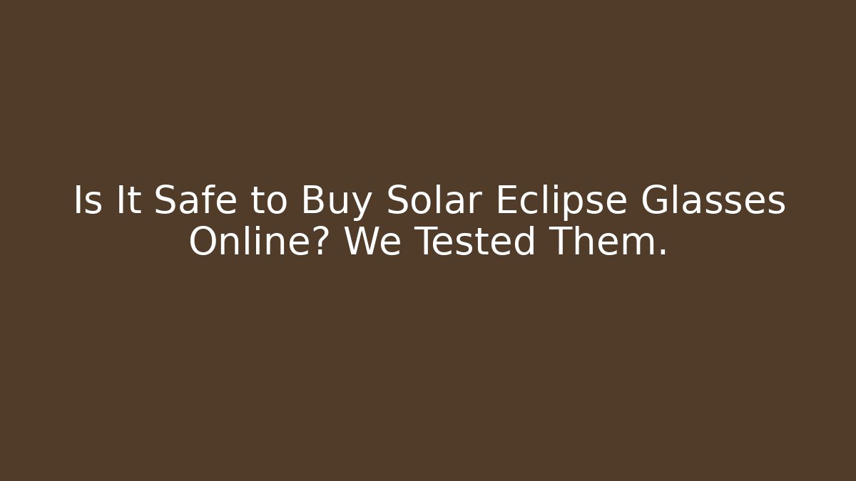 Is It Safe to Buy Solar Eclipse Glasses Online? We Tested Them.