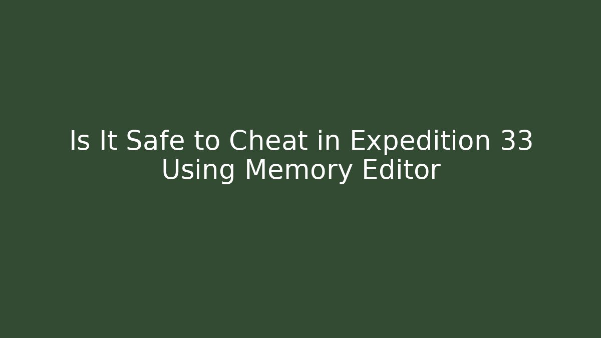 Is It Safe to Cheat in Expedition 33 Using Memory Editor
