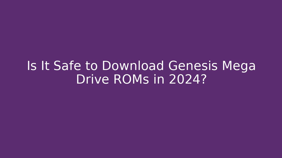 Is It Safe to Download Genesis Mega Drive ROMs in 2024?