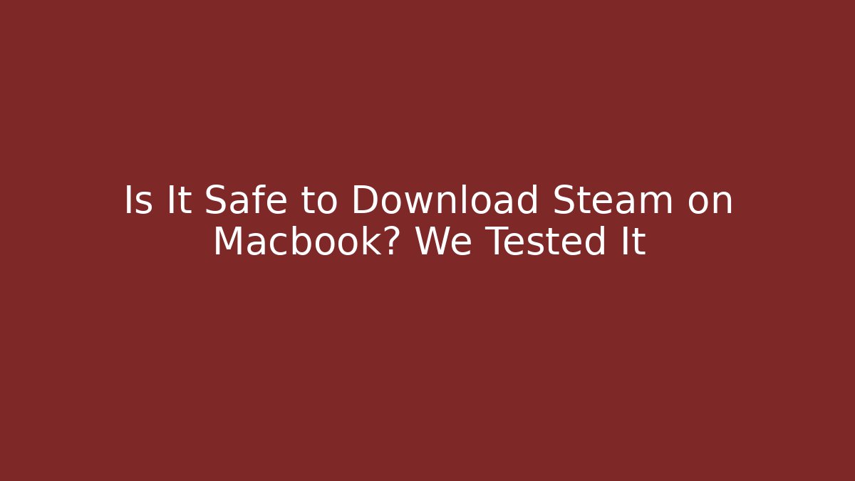 Is It Safe to Download Steam on Macbook? We Tested It