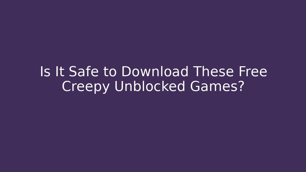 Is It Safe to Download These Free Creepy Unblocked Games?