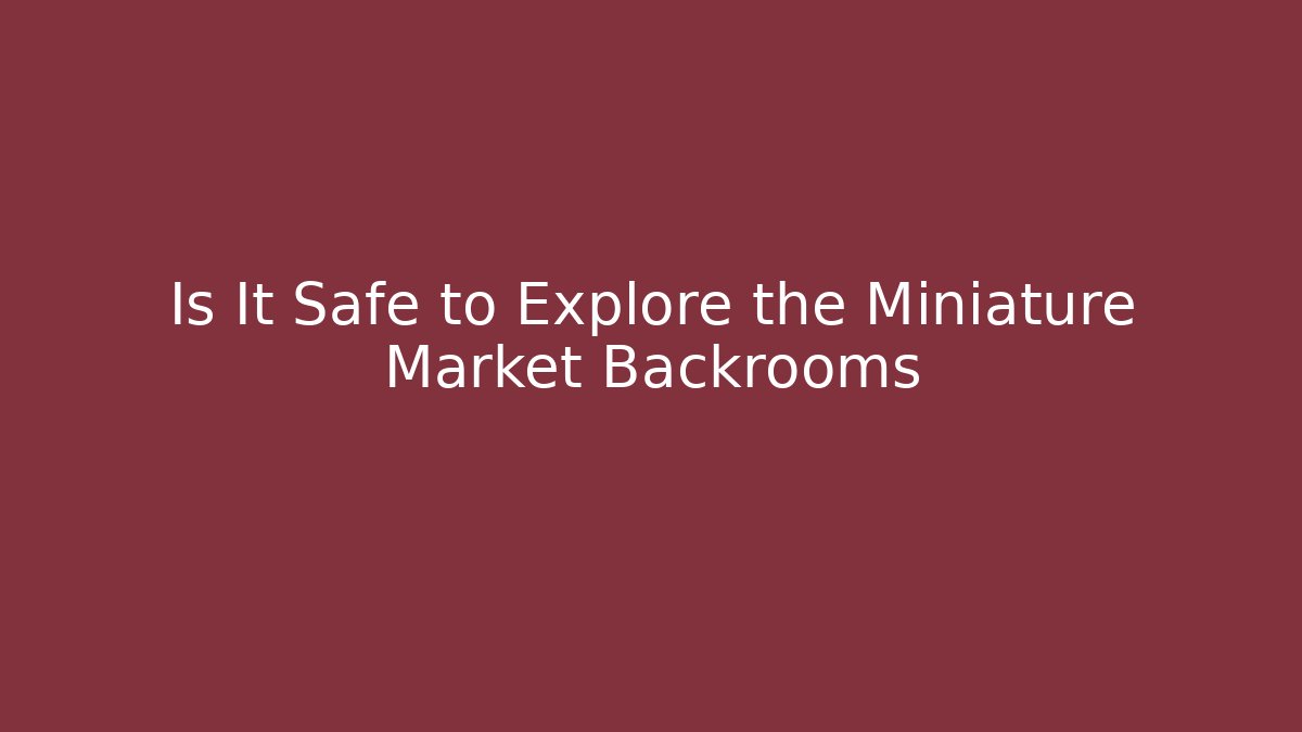 Is It Safe to Explore the Miniature Market Backrooms