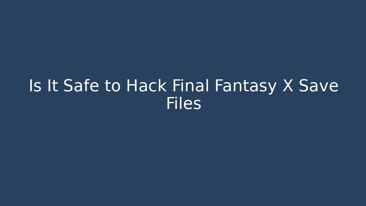 Is It Safe to Hack Final Fantasy X Save Files