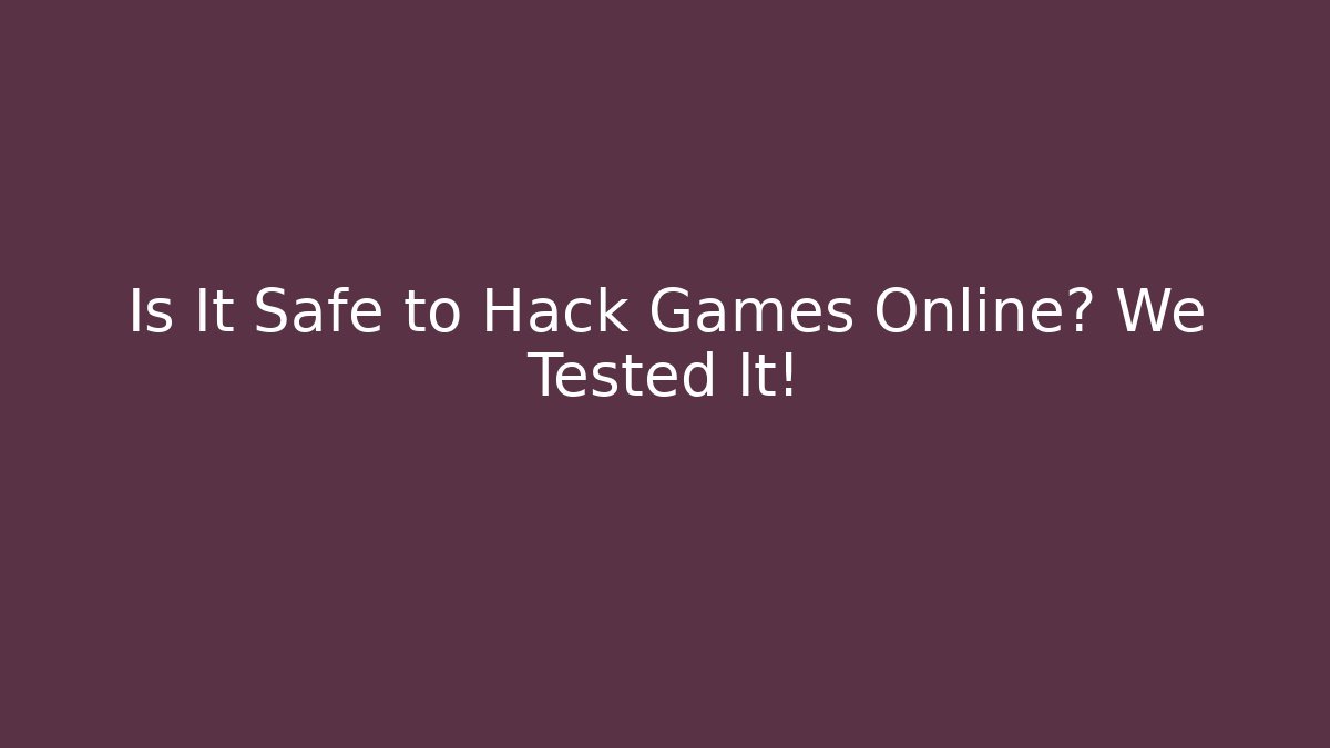 Is It Safe to Hack Games Online? We Tested It!