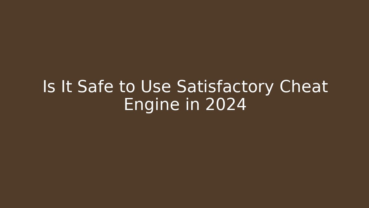 Is It Safe to Use Satisfactory Cheat Engine in 2024 - Critter Realm
