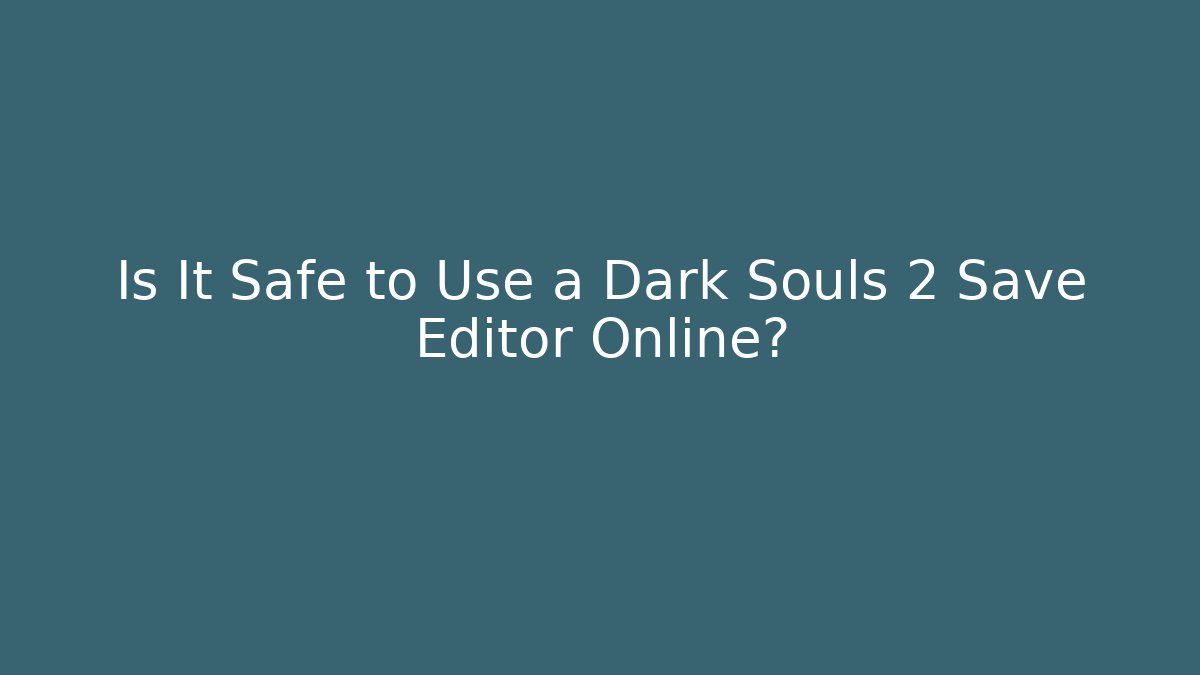 Is It Safe to Use a Dark Souls 2 Save Editor Online?