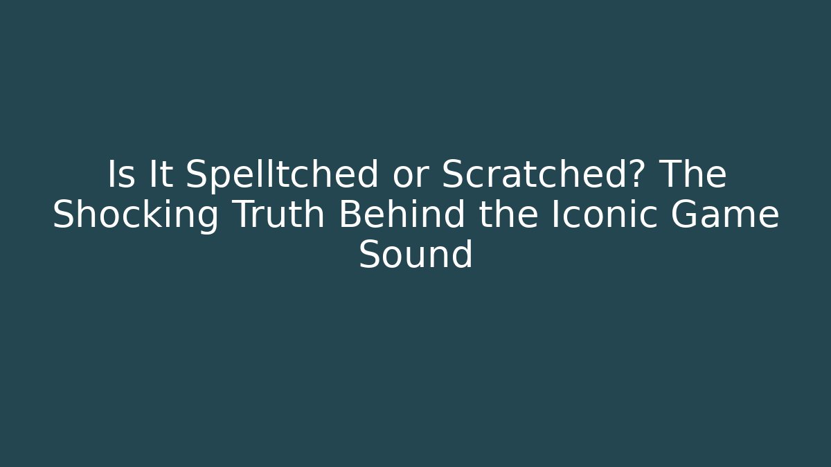 Is It Spelltched or Scratched? The Shocking Truth Behind the Iconic Game Sound