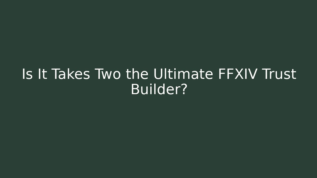 Is It Takes Two the Ultimate FFXIV Trust Builder?