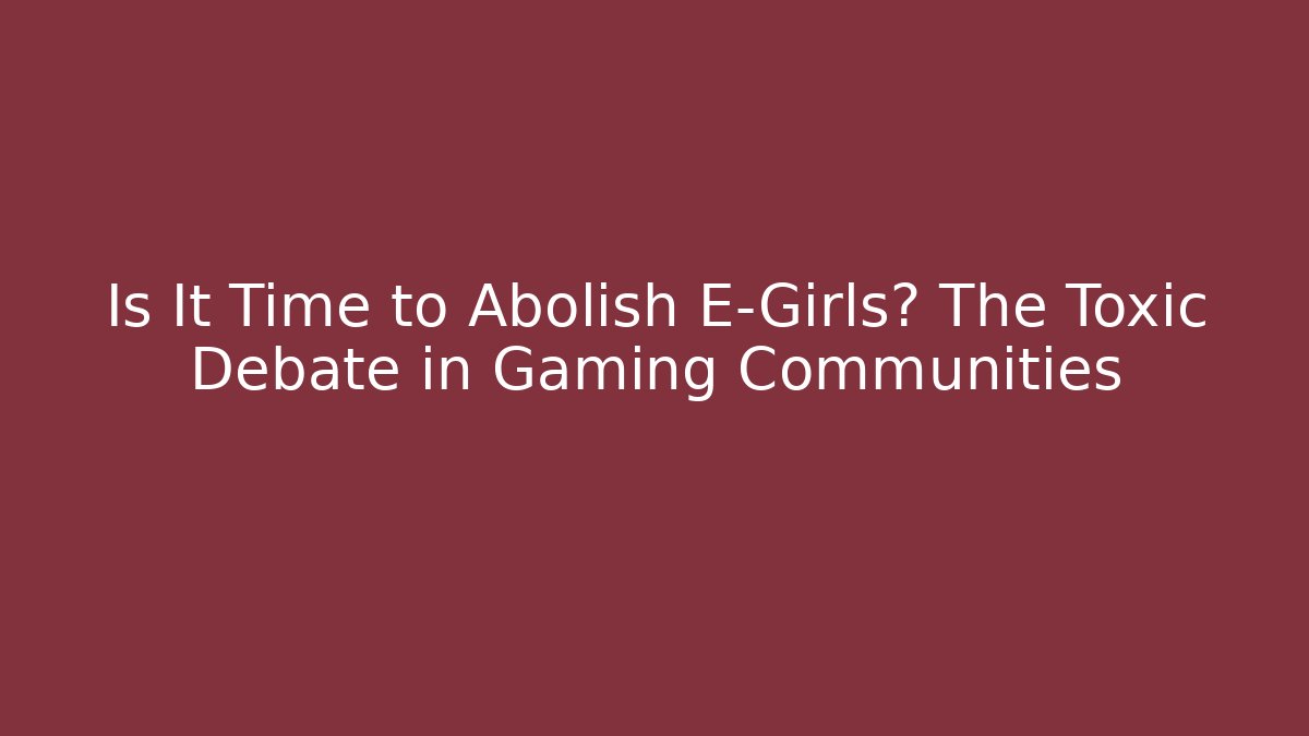 Is It Time to Abolish E-Girls? The Toxic Debate in Gaming Communities