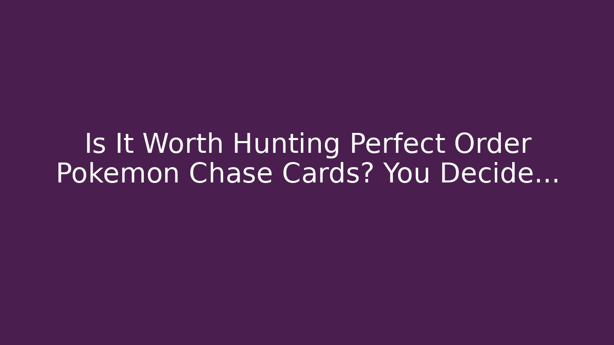 Is It Worth Hunting Perfect Order Pokémon Chase Cards? You Decide…
