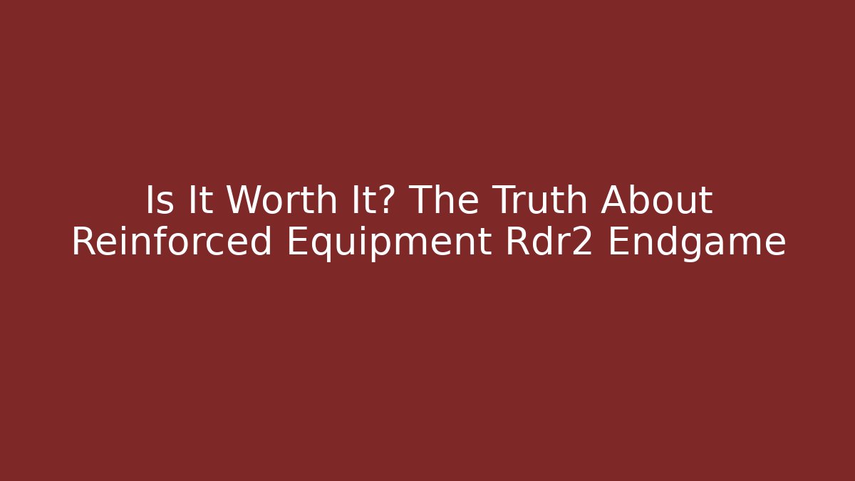 Is It Worth It? The Truth About Reinforced Equipment Rdr2 Endgame