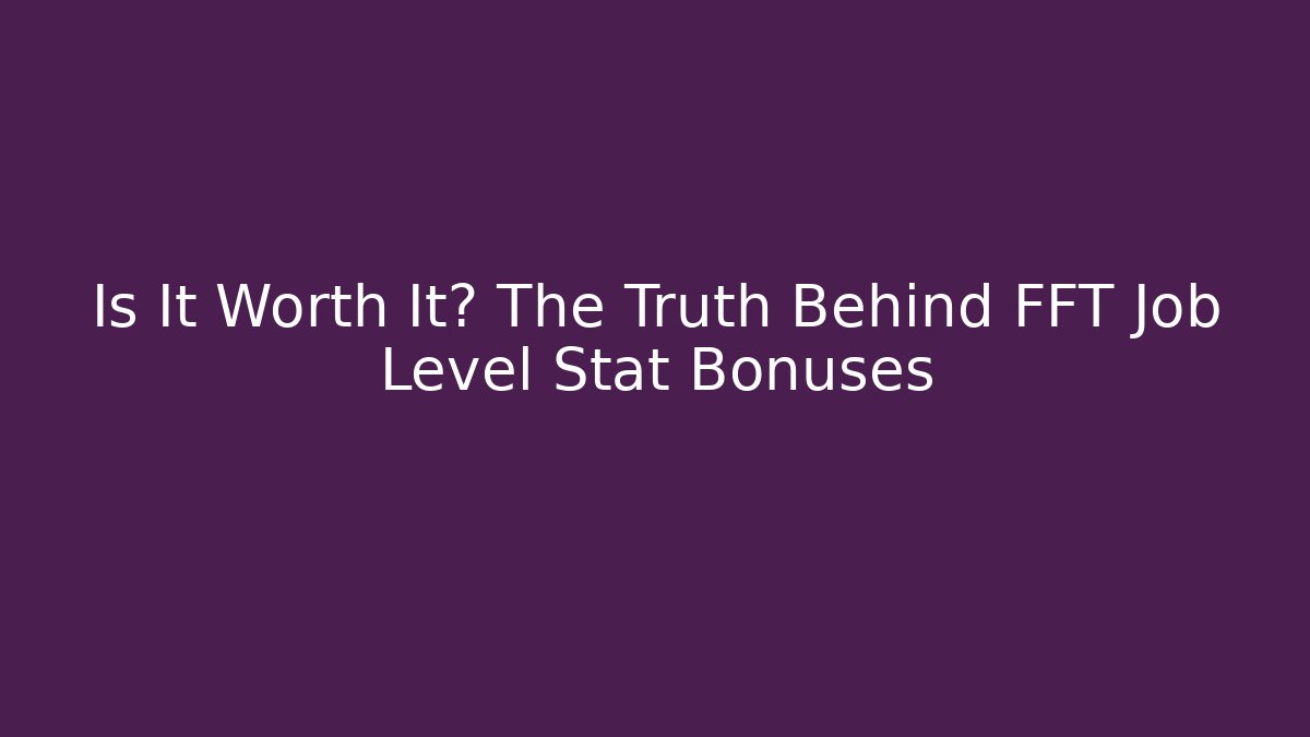 Is It Worth It? The Truth Behind FFT Job Level Stat Bonuses