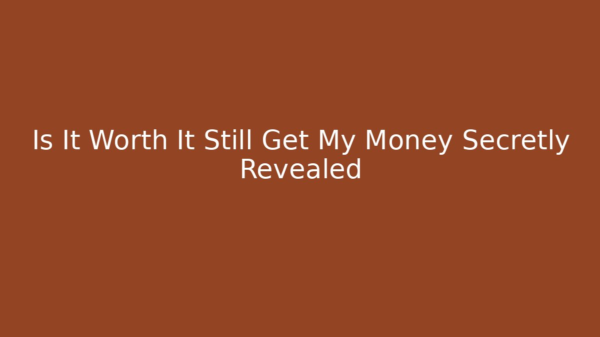 Is It Worth It Still Get My Money Secretly Revealed