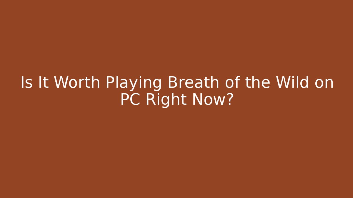 Is It Worth Playing Breath of the Wild on PC Right Now?