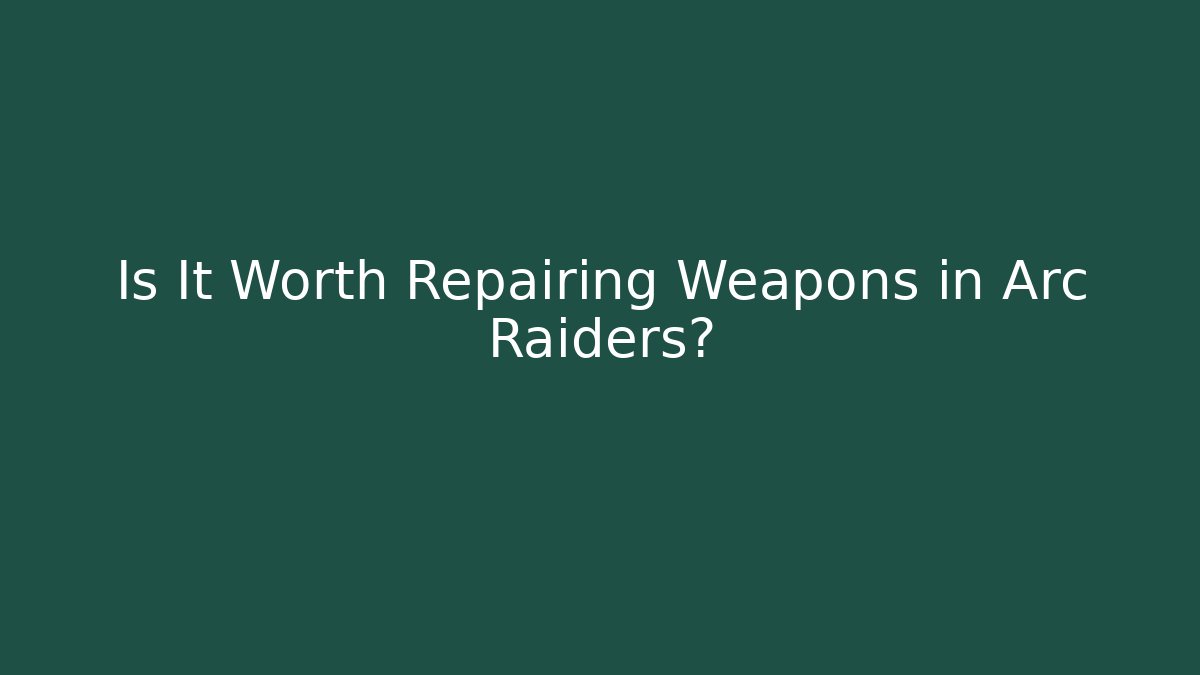 Is It Worth Repairing Weapons in Arc Raiders?