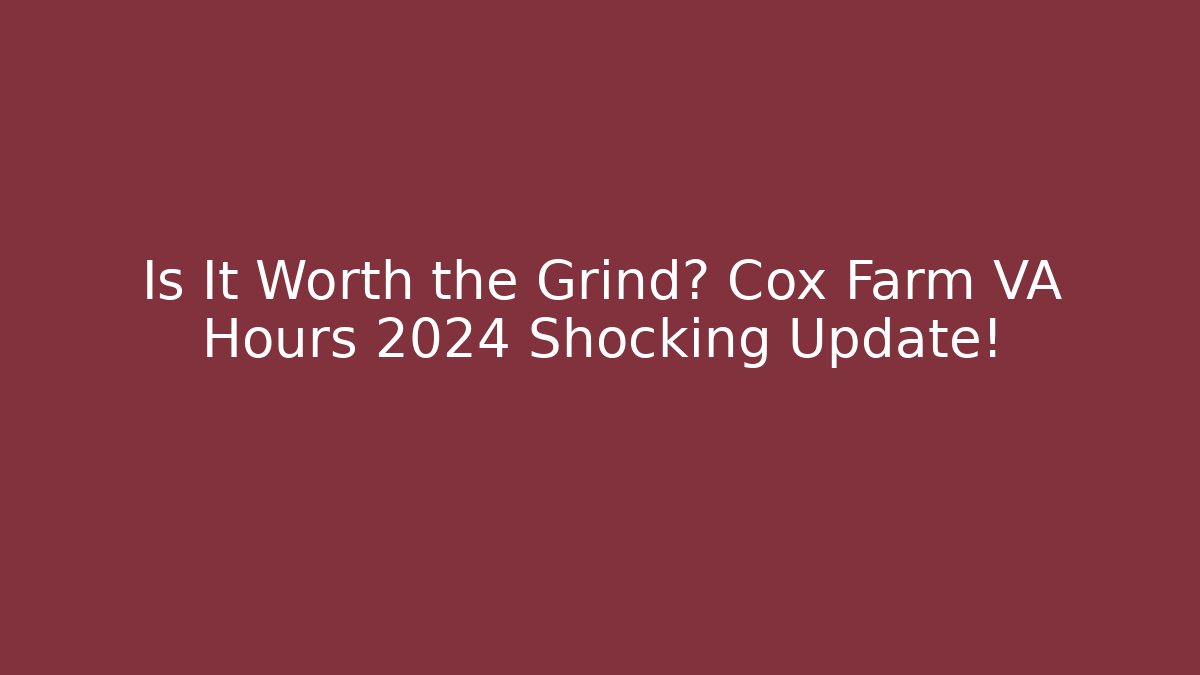 Is It Worth the Grind? Cox Farm VA Hours 2024 Shocking Update!