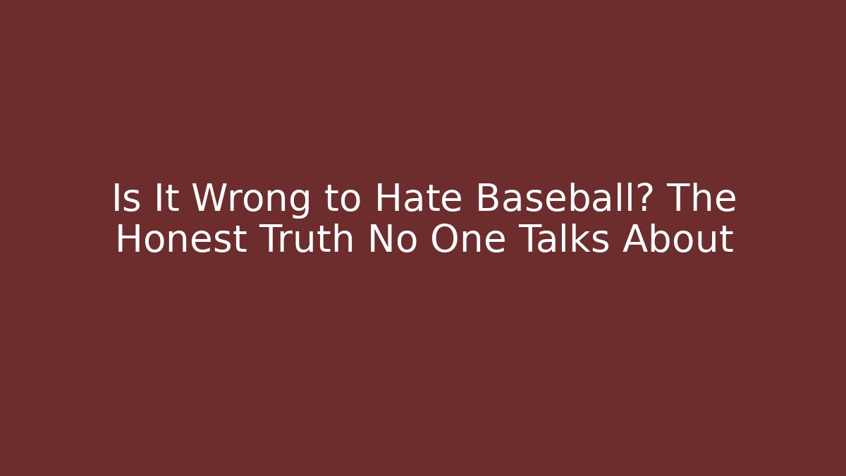 Is It Wrong to Hate Baseball? The Honest Truth No One Talks About