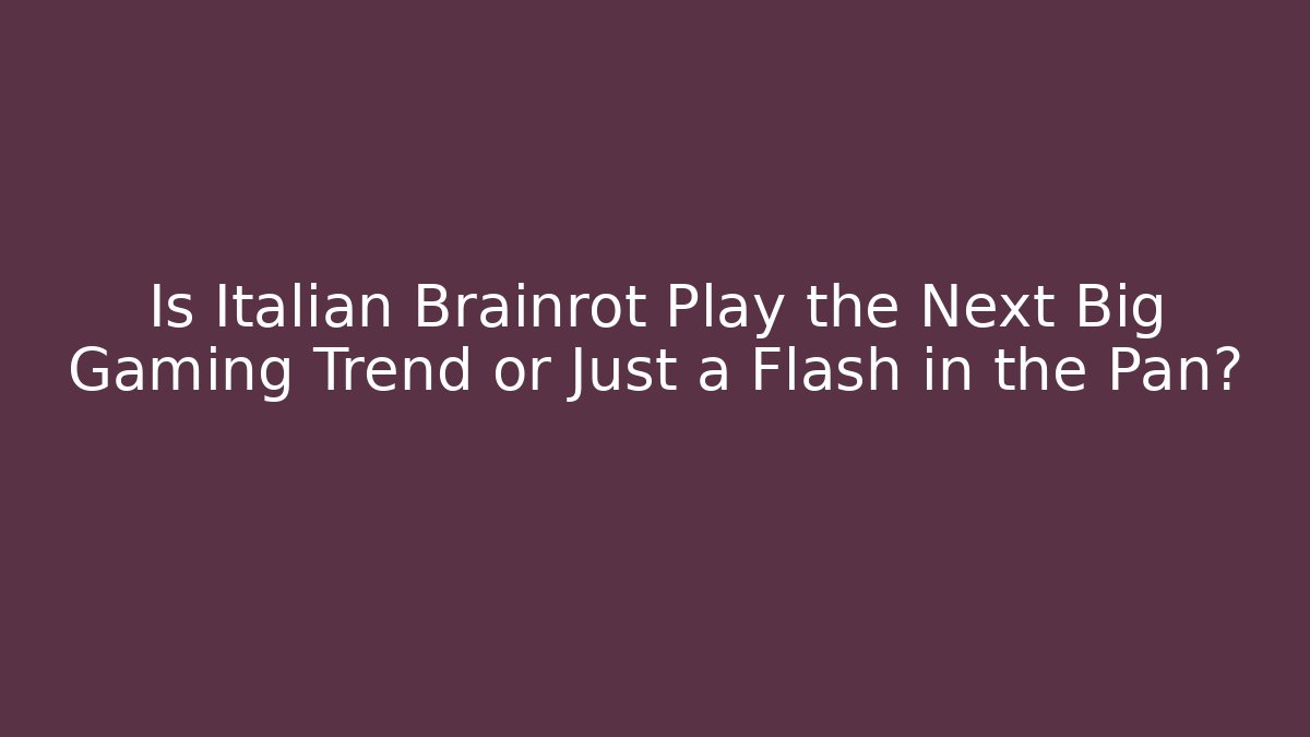Is Italian Brainrot Play the Next Big Gaming Trend or Just a Flash in the Pan?