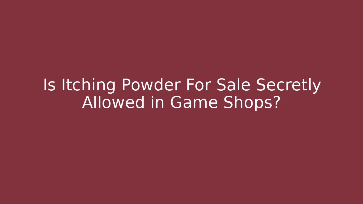 Is Itching Powder For Sale Secretly Allowed in Game Shops?