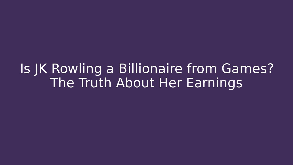 Is JK Rowling a Billionaire from Games? The Truth About Her Earnings