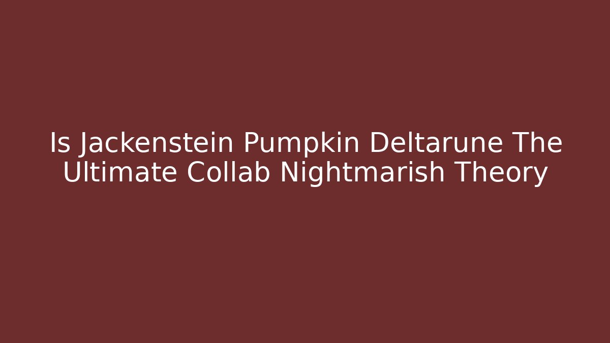 Is Jackenstein Pumpkin Deltarune The Ultimate Collab Nightmarish Theory