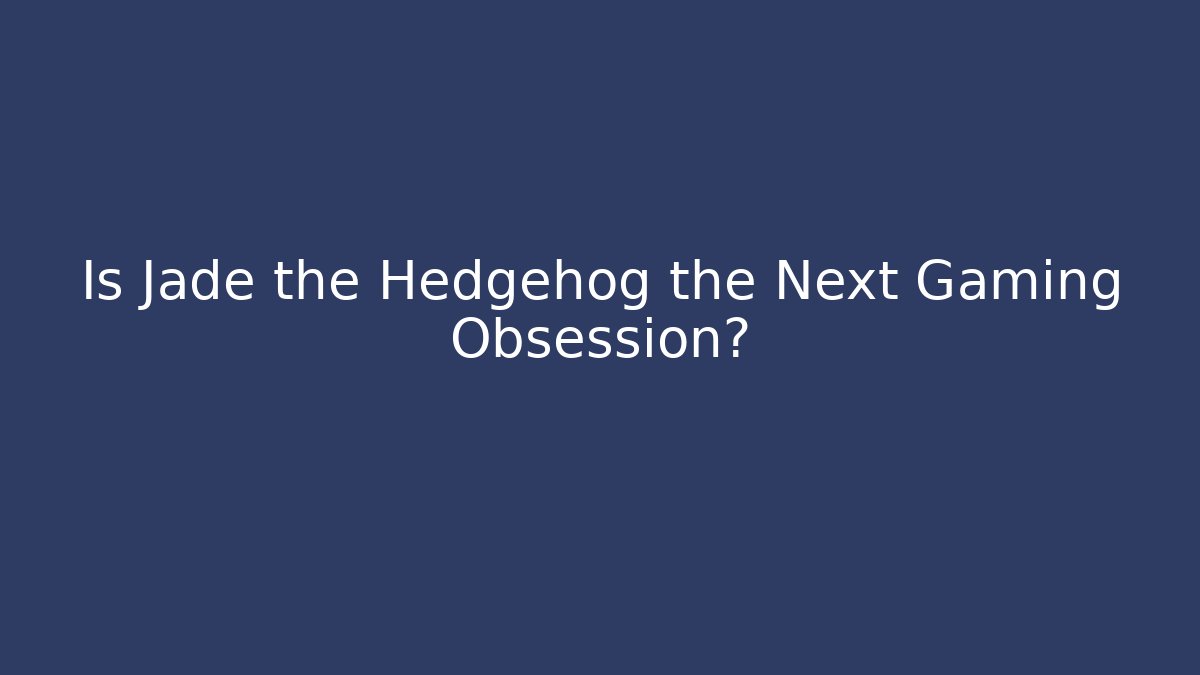 Is Jade the Hedgehog the Next Gaming Obsession?