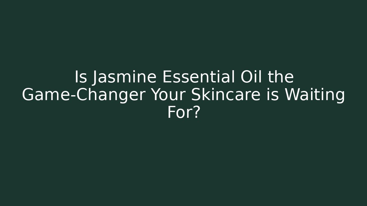 Is Jasmine Essential Oil the Game-Changer Your Skincare is Waiting For?