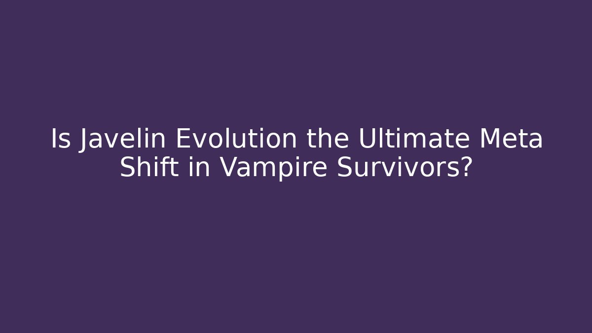 Is Javelin Evolution the Ultimate Meta Shift in Vampire Survivors?