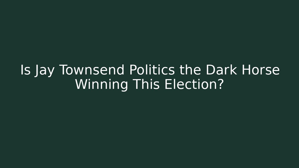 Is Jay Townsend Politics the Dark Horse Winning This Election?