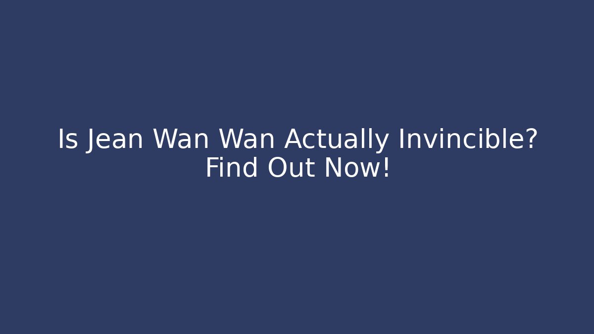 Is Jean Wan Wan Actually Invincible? Find Out Now!