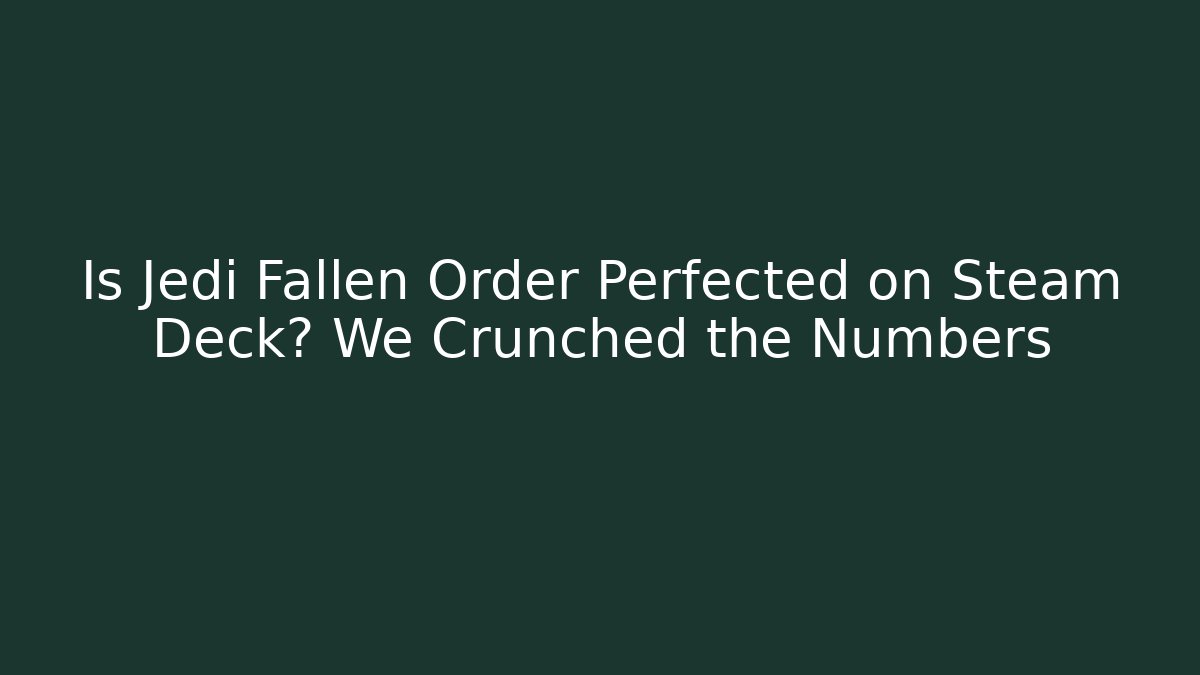 Is Jedi Fallen Order Perfected on Steam Deck? We Crunched the Numbers