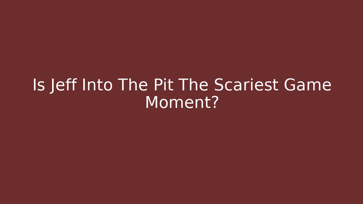 Is Jeff Into The Pit The Scariest Game Moment?