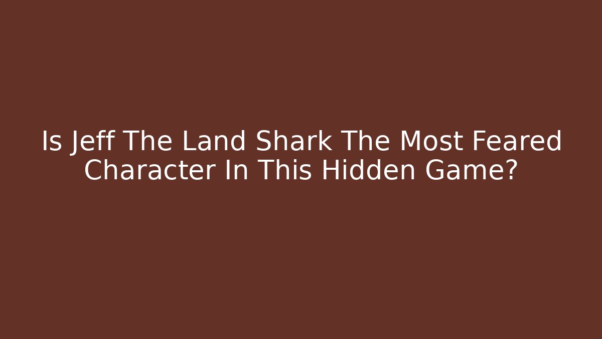 Is Jeff The Land Shark The Most Feared Character In This Hidden Game?