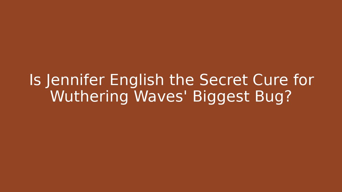 Is Jennifer English the Secret Cure for Wuthering Waves' Biggest Bug?