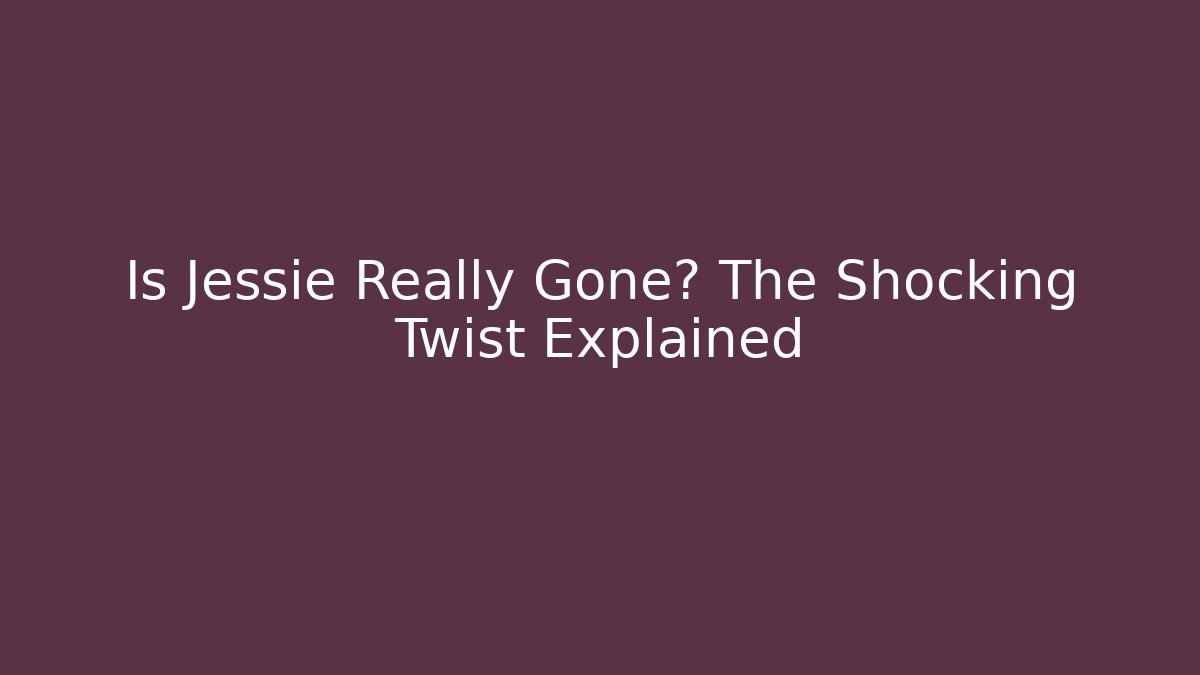 Is Jessie Really Gone? The Shocking Twist Explained