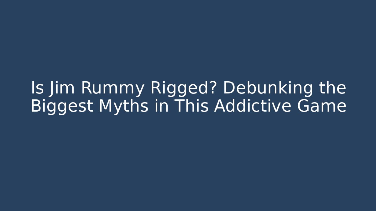 Is Jim Rummy Rigged? Debunking the Biggest Myths in This Addictive Game