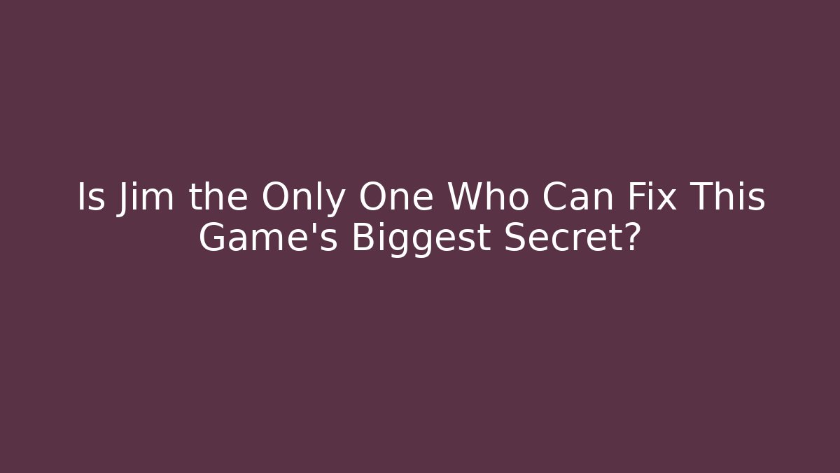 Is Jim the Only One Who Can Fix This Game’s Biggest Secret?