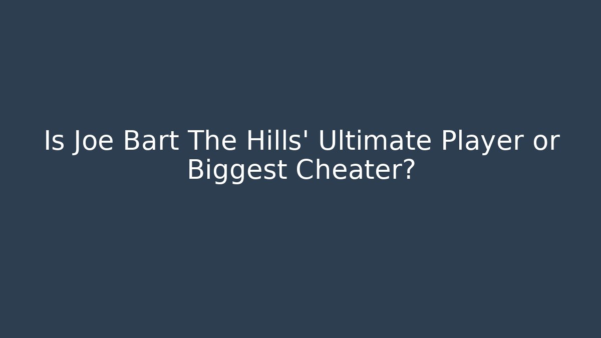 Is Joe Bart The Hills' Ultimate Player or Biggest Cheater?