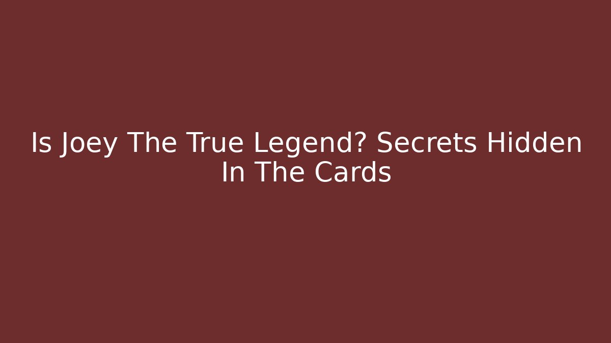 Is Joey The True Legend? Secrets Hidden In The Cards