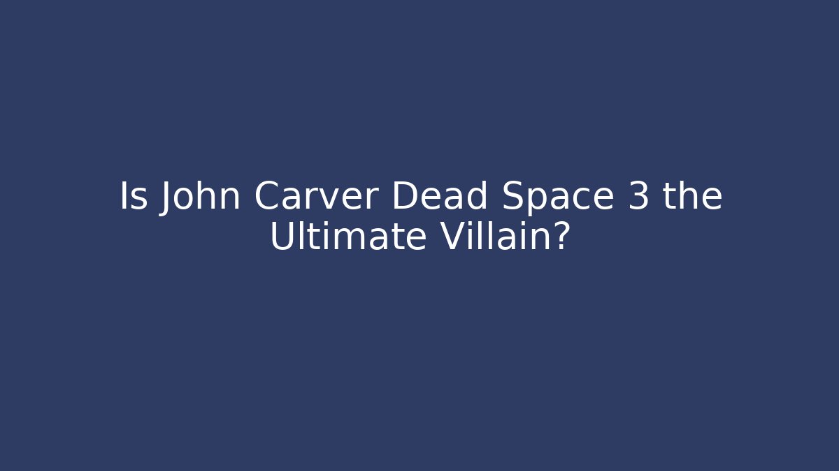 Is John Carver Dead Space 3 the Ultimate Villain?