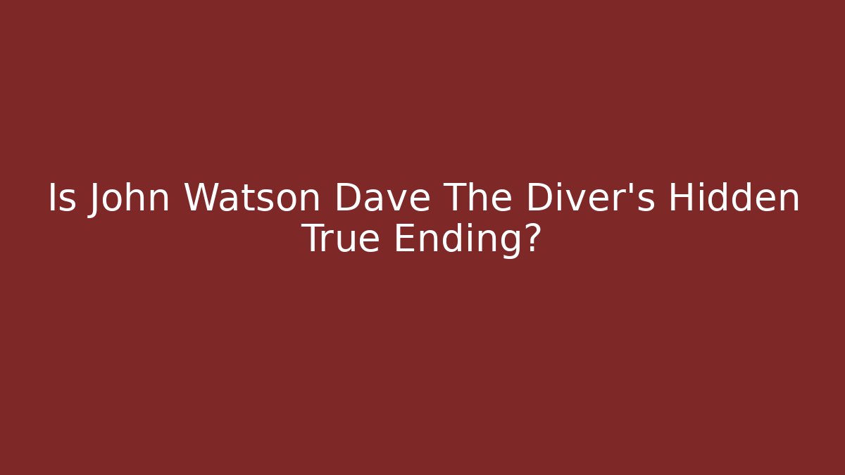 Is John Watson Dave The Diver's Hidden True Ending? - Critter Realm